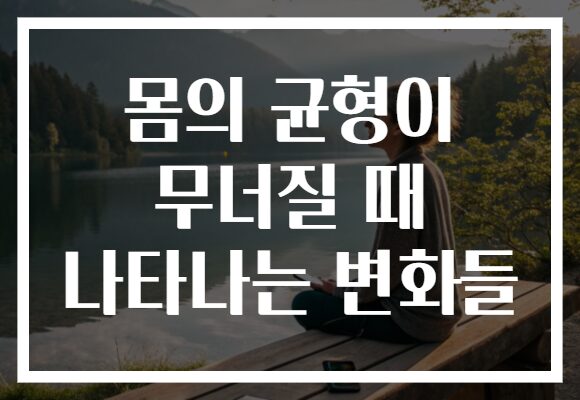 몸의 균형이 무너질 때 나타나는 변화들