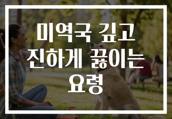 미역국 깊고 진하게 끓이는 요령