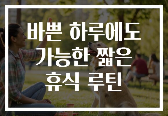 바쁜 하루에도 가능한 짧은 휴식 루틴