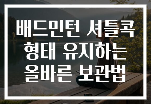 배드민턴 셔틀콕 형태 유지하는 올바른 보관법