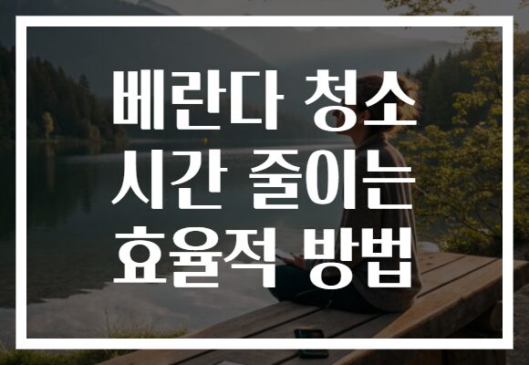 베란다 청소 시간 줄이는 효율적 방법