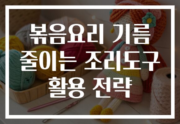 볶음요리 기름 줄이는 조리도구 활용 전략