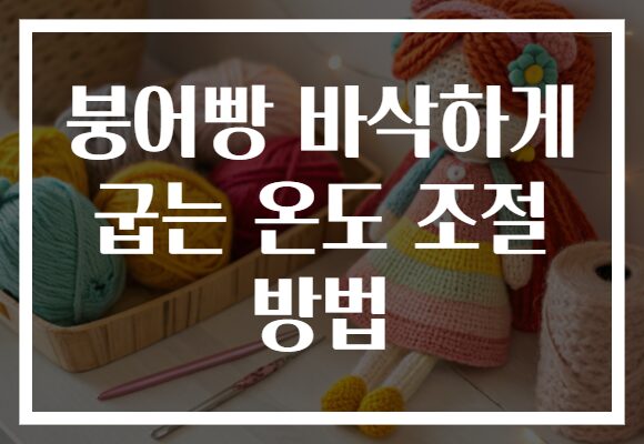 붕어빵 바삭하게 굽는 온도 조절 방법