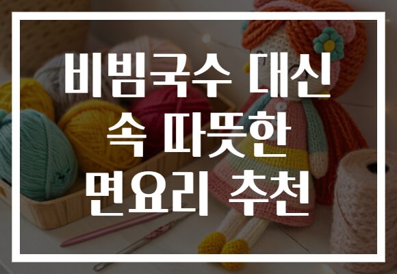 비빔국수 대신 속 따뜻한 면요리 추천