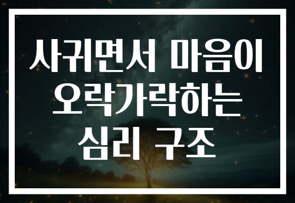 사귀면서 마음이 오락가락하는 심리 구조