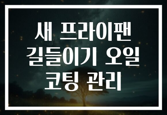 새 프라이팬 길들이기 오일 코팅 관리