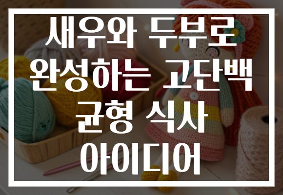 새우와 두부로 완성하는 고단백 균형 식사 아이디어