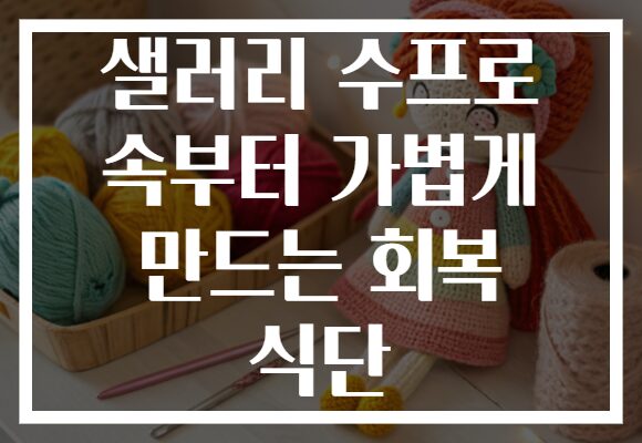 샐러리 수프로 속부터 가볍게 만드는 회복 식단