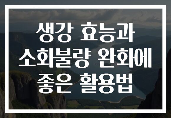 생강 효능과 소화불량 완화에 좋은 활용법