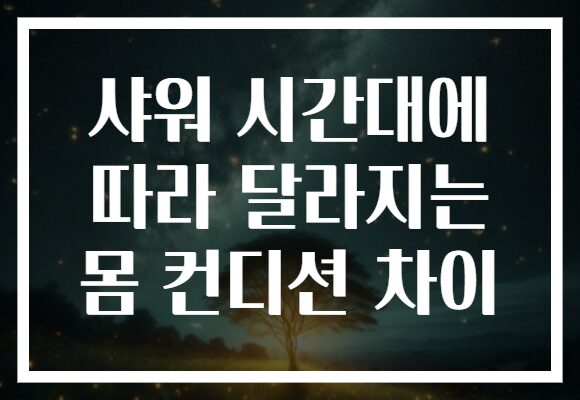 샤워 시간대에 따라 달라지는 몸 컨디션 차이