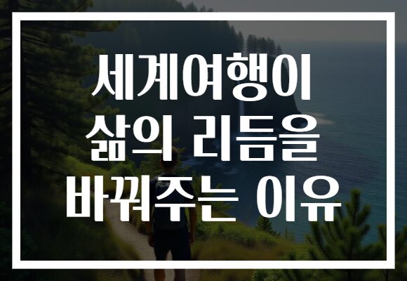 세계여행이 삶의 리듬을 바꿔주는 이유