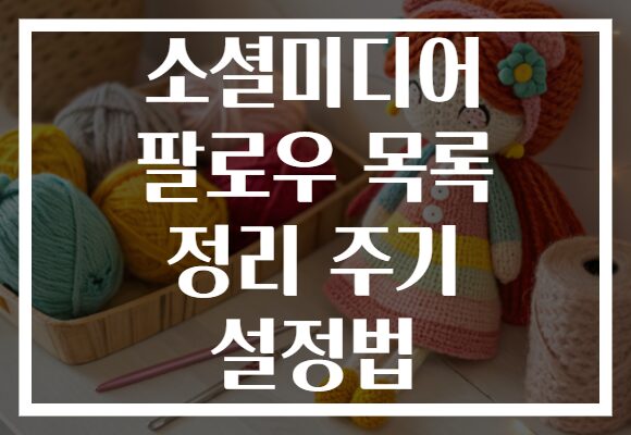 소셜미디어 팔로우 목록 정리 주기 설정법