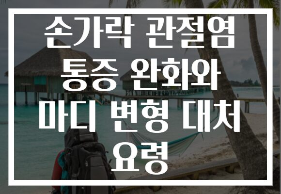손가락 관절염 통증 완화와 마디 변형 대처 요령