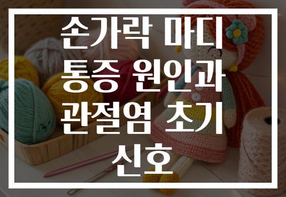손가락 마디 통증 원인과 관절염 초기 신호