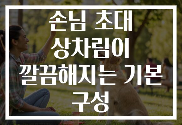손님 초대 상차림이 깔끔해지는 기본 구성