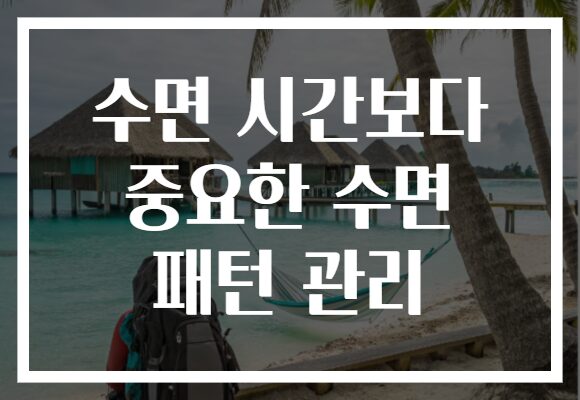 수면 시간보다 중요한 수면 패턴 관리