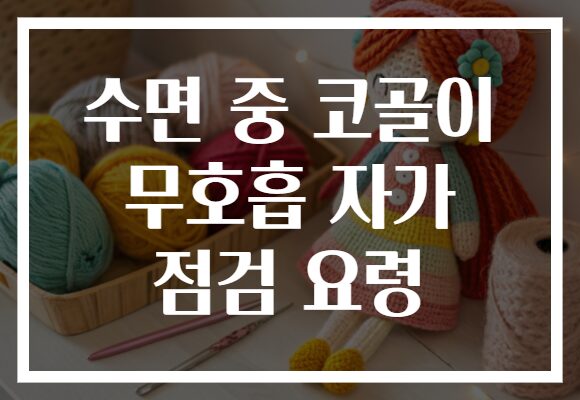 수면 중 코골이 무호흡 자가 점검 요령