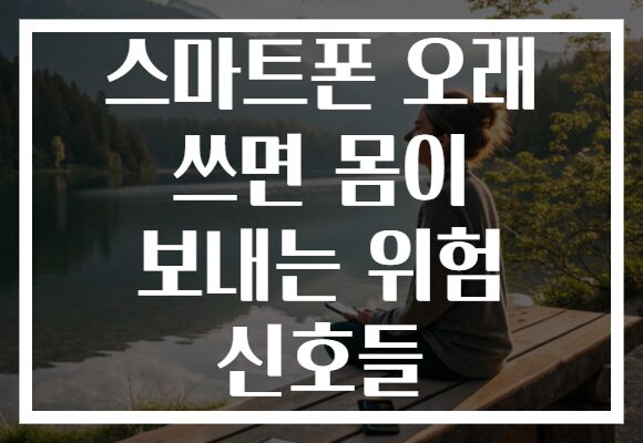 스마트폰 오래 쓰면 몸이 보내는 위험 신호들