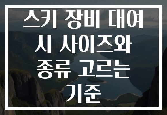 스키 장비 대여 시 사이즈와 종류 고르는 기준