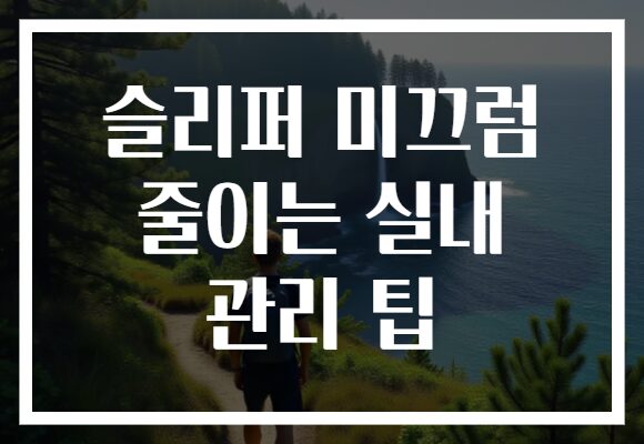 슬리퍼 미끄럼 줄이는 실내 관리 팁