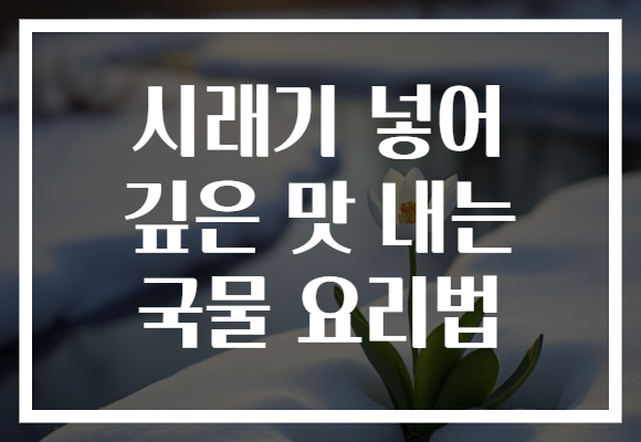 시래기 넣어 깊은 맛 내는 국물 요리법