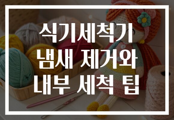 식기세척기 냄새 제거와 내부 세척 팁