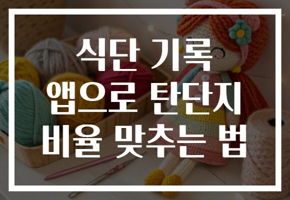 식단 기록 앱으로 탄단지 비율 맞추는 법