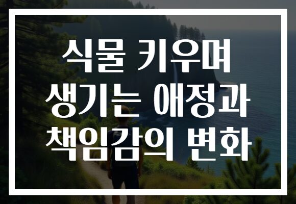 식물 키우며 생기는 애정과 책임감의 변화