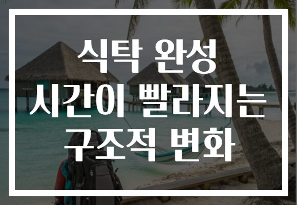 식탁 완성 시간이 빨라지는 구조적 변화