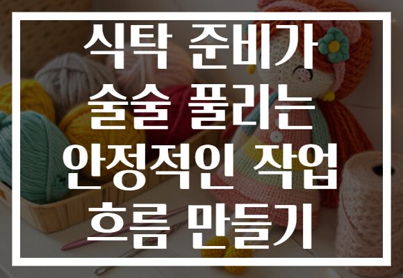 식탁 준비가 술술 풀리는 안정적인 작업 흐름 만들기