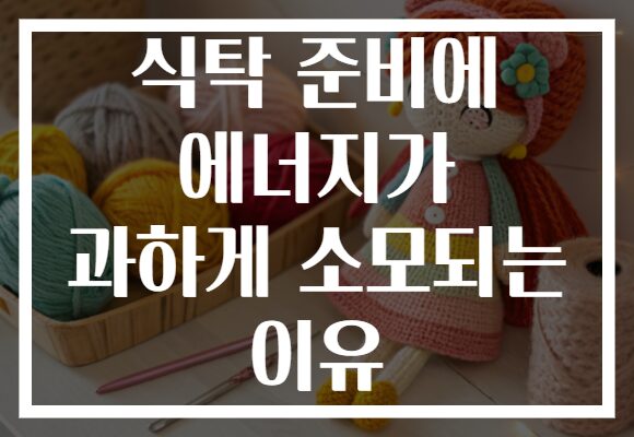 식탁 준비에 에너지가 과하게 소모되는 이유