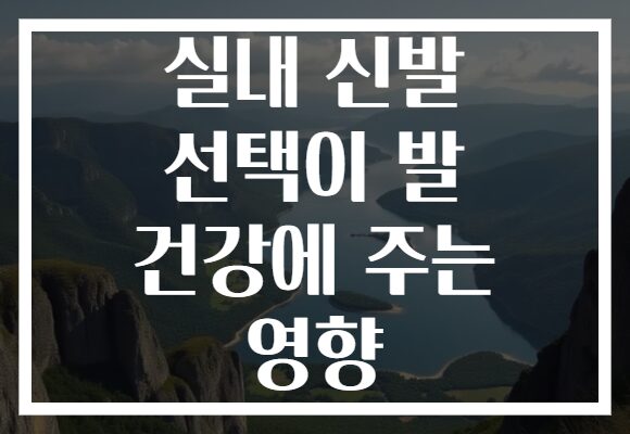 실내 신발 선택이 발 건강에 주는 영향