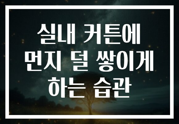 실내 커튼에 먼지 덜 쌓이게 하는 습관