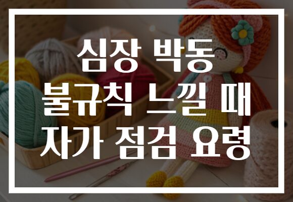 심장 박동 불규칙 느낄 때 자가 점검 요령