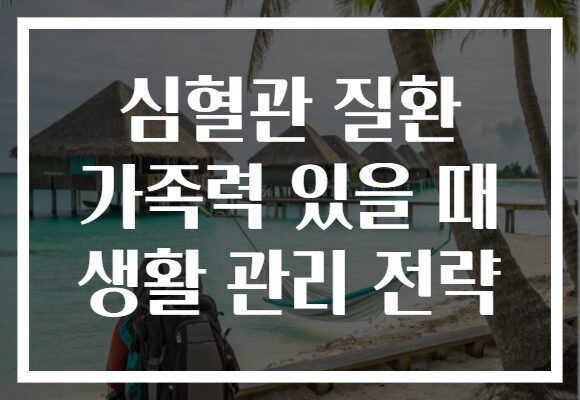 심혈관 질환 가족력 있을 때 생활 관리 전략