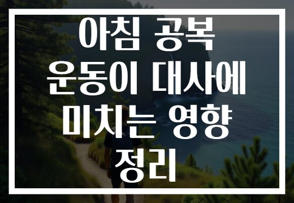 아침 공복 운동이 대사에 미치는 영향 정리