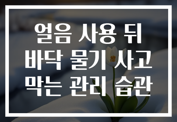 얼음 사용 뒤 바닥 물기 사고 막는 관리 습관