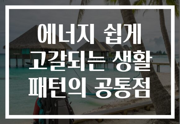 에너지 쉽게 고갈되는 생활 패턴의 공통점