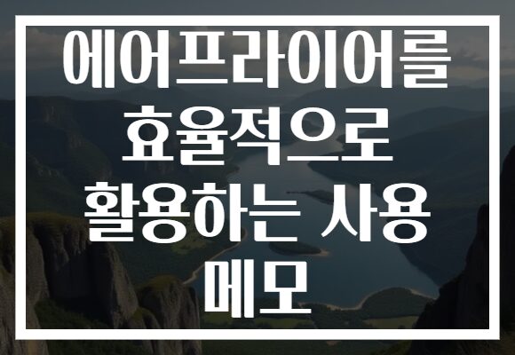 에어프라이어를 효율적으로 활용하는 사용 메모
