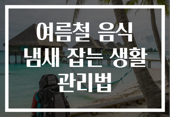 여름철 음식 냄새 잡는 생활 관리법