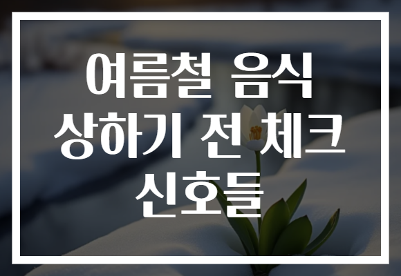 여름철 음식 상하기 전 체크 신호들