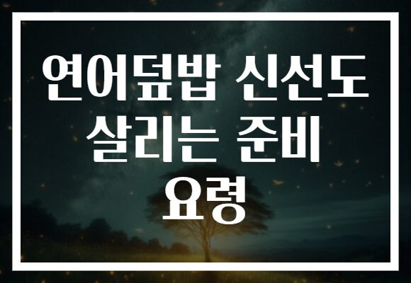 연어덮밥 신선도 살리는 준비 요령