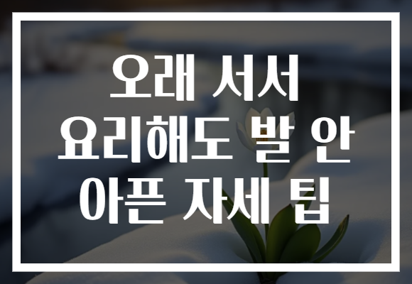 오래 서서 요리해도 발 안 아픈 자세 팁