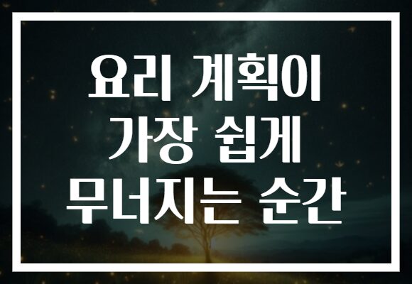 요리 계획이 가장 쉽게 무너지는 순간