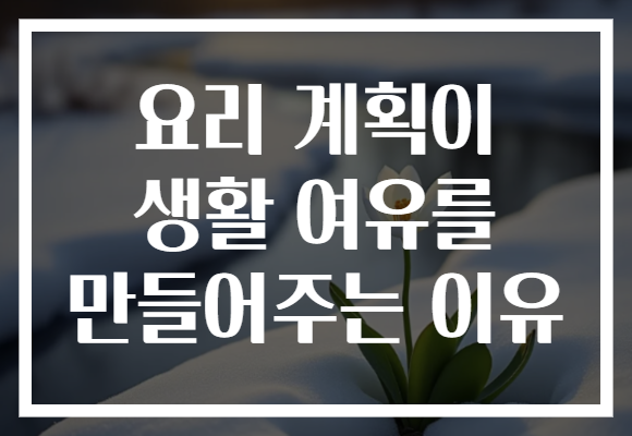 요리 계획이 생활 여유를 만들어주는 이유