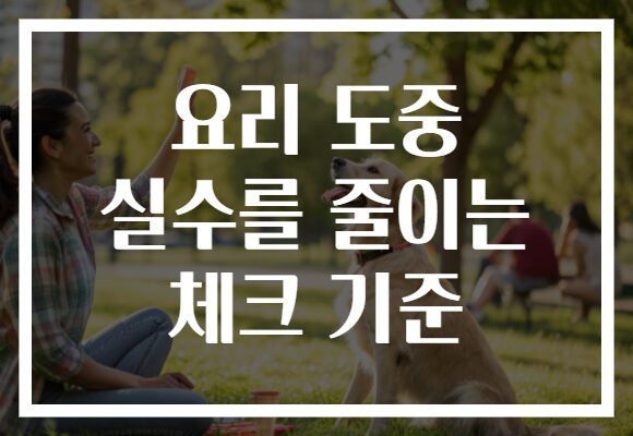 요리 도중 실수를 줄이는 체크 기준