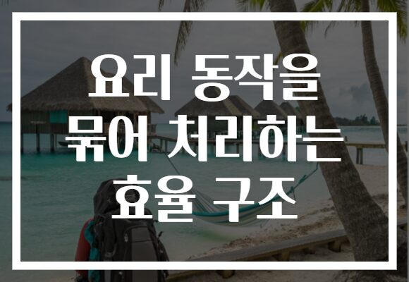 요리 동작을 묶어 처리하는 효율 구조