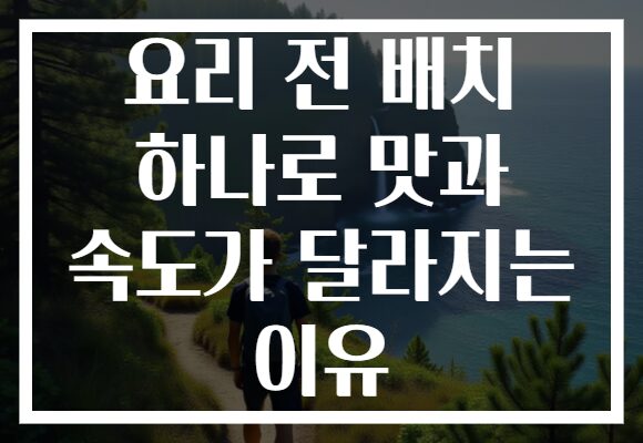 요리 전 배치 하나로 맛과 속도가 달라지는 이유