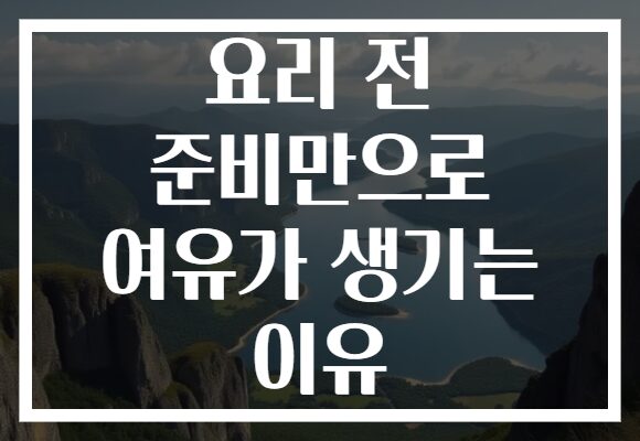 요리 전 준비만으로 여유가 생기는 이유