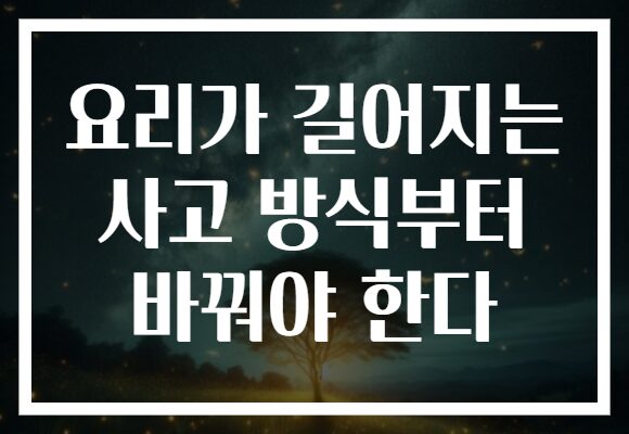 요리가 길어지는 사고 방식부터 바꿔야 한다